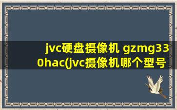 jvc硬盘摄像机 gzmg330hac(jvc摄像机哪个型号好)